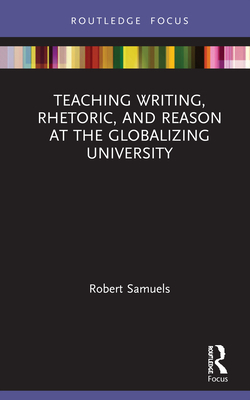 Teaching Writing, Rhetoric, and Reason at the Globalizing University|Robert Samuels