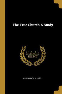 The True Church A Study|Allen Macy Dulles
