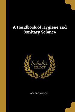 A Handbook of Hygiene and Sanitary Science|George Wilson