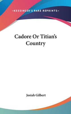 Cadore Or Titian's Country|Josiah Gilbert