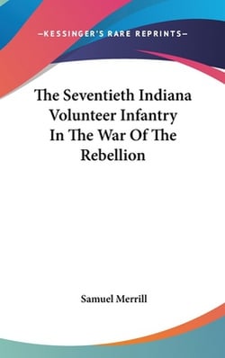 The Seventieth Indiana Volunteer Infantry In The War Of The Rebellion|Samuel Merrill