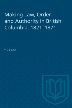 Making Law, Order, and Authority in British Columbia, 1821-1871|Tina Loo