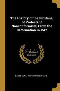 The History of the Puritans, of Protestant Nonconformists|Daniel Neal