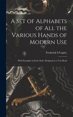 A Set of Alphabets of All the Various Hands of Modern Use|Frederick S. Copley