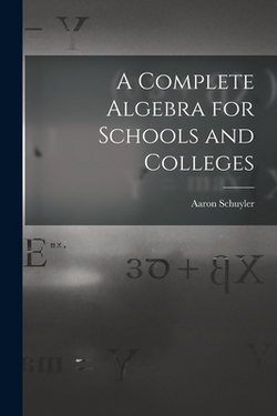 A Complete Algebra for Schools and Colleges|Aaron 1828-1913 Schuyler