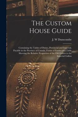 The Custom House Guide [microform]|J. W. Dunscombe