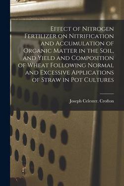 Effect of Nitrogen Fertilizer on Nitrification and Accumulation of Organic Matter in the Soil, and Yield and Composition of Wheat Following Normal and|Joseph Celester Crofton