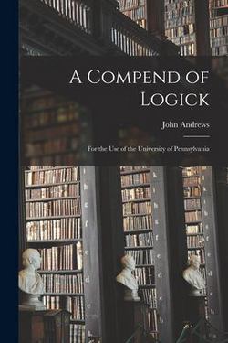 A Compend of Logick|John 1746-1813 Andrews