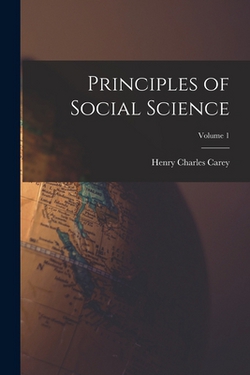 Principles of Social Science|Henry Charles Carey