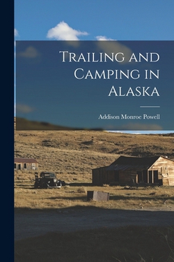 Trailing and Camping in Alaska|Addison Monroe Powell