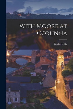 With Moore at Corunna|G. a. Henty