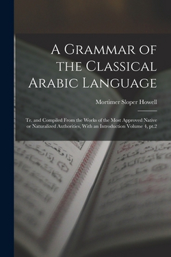 A Grammar of the Classical Arabic Language|Mortimer Sloper Howell