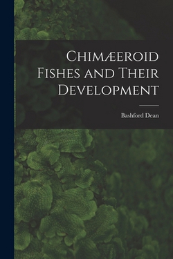 Chimæeroid Fishes and Their Development|Bashford Dean