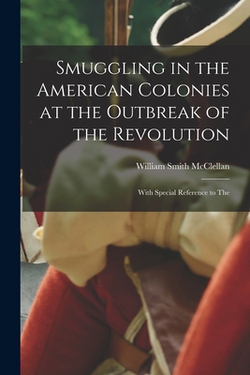Smuggling in the American Colonies at the Outbreak of the Revolution|William Smith McClellan