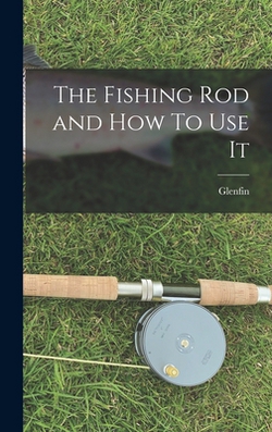 The Fishing Rod and How To Use It|Glenfin