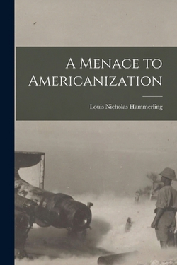 A Menace to Americanization|Louis Nicholas 1874- [From Hammerling