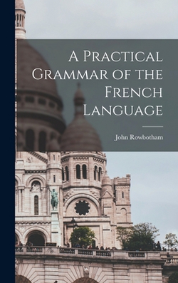 A Practical Grammar of the French Language|John Rowbotham