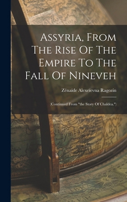 Assyria, From The Rise Of The Empire To The Fall Of Nineveh|Zénaïde Alexeïevna Ragozin