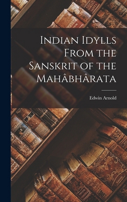Indian Idylls From the Sanskrit of the Mahâbhârata|Edwin Arnold
