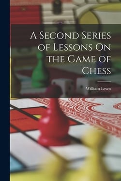 A Second Series of Lessons On the Game of Chess|William Lewis