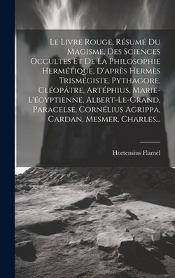 Le Livre Rouge, Résumé Du Magisme, Des Sciences Occultes Et De La Philosophie Hermétique, D'après Hermès Trismégiste, Pythagore, Cléopâtre, Artéphius,|Hortensius Flamel