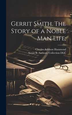 Gerrit Smith. The Story of a Noble Man Life|Charles Addison Hammond