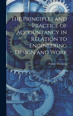 The Principles and Practice of Accountancy in Relation to Engineering Design and Work|Thomson Frame