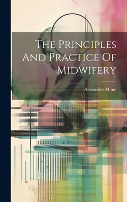 The Principles And Practice Of Midwifery|Alexander Milne (m D. ).