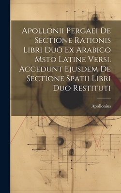 Apollonii Pergaei De Sectione Rationis Libri Duo Ex Arabico Msto Latine Versi. Accedunt Ejusdem De Sectione Spatii Libri Duo Restituti|Apollonius (Pergaeus)