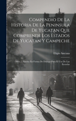 Compendio De La Historia De La Peninsula De Yucatan Que Comprende Los Estados De Yucatan Y Campeche|Eligio Ancona