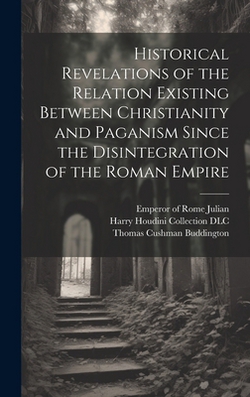 Historical Revelations of the Relation Existing Between Christianity and Paganism Since the Disintegration of the Roman Empire|Emperor of Rome 331-363 (Spi Julian