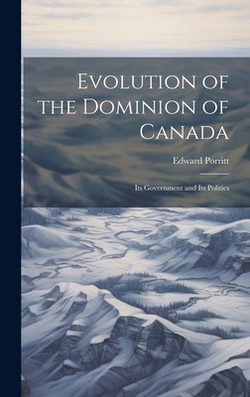 Evolution of the Dominion of Canada|Edward Porritt