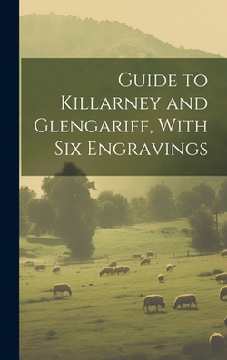Guide to Killarney and Glengariff, With six Engravings|Anonymous