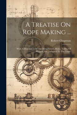 A Treatise On Rope Making ...|Robert Chapman