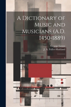 A Dictionary of Music and Musicians (A.D. 1450-1889)|George Grove