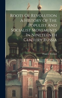 Roots Of Revolution A History Of The Populist And Socialist Movements In Nineteenth Century Russia|Franco Venturi