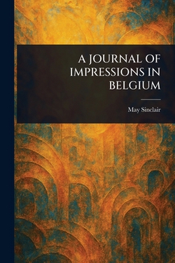 A Journal of Impressions in Belgium|May Sinclair