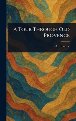 A Tour Through Old Provence|A. S. (Archibald Stevenson) Forrest