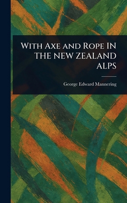 With Axe and Rope IN THE NEW ZEALAND ALPS|George Edward Mannering