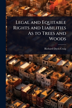Legal and Equitable Rights and Liabilities As to Trees and Woods|Richard Davis Craig