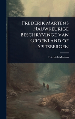 Frederik Martens Nauwkeurige Beschryvinge Van Groenland of Spitsbergen|Friedrich Martens