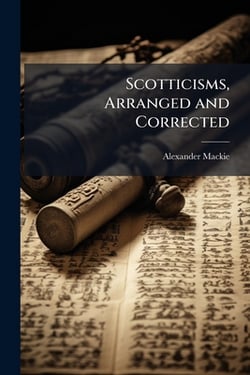 Scotticisms, Arranged and Corrected|Alexander MacKie