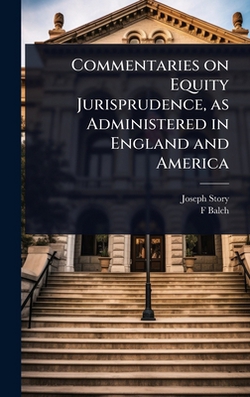 Commentaries on Equity Jurisprudence, as Administered in England and America|Joseph Story