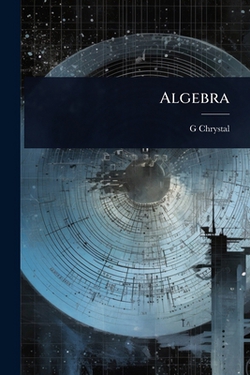 Algebra|G. 1851-1911 Chrystal