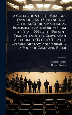 A Collection of the Charges, Opinions, and Sentences of General Courts Martial, as Published by Authority|Charles James
