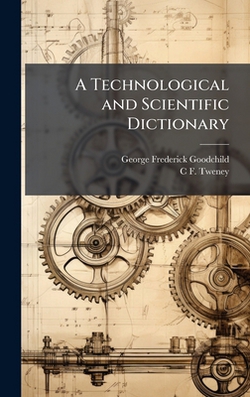 A Technological and Scientific Dictionary|George Frederick Goodchild