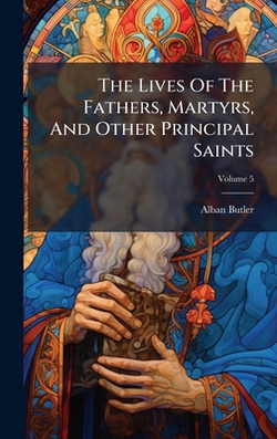 The Lives Of The Fathers, Martyrs, And Other Principal Saints|Alban Butler