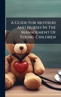 A Guide For Mothers And Nurses In The Management Of Young Children|Anonymous