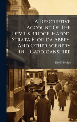 A Descriptive Account Of The Devil's Bridge, Hafod, Strata Florida Abbey, And Other Scenery In ... Cardiganshire|Devil's Bridge