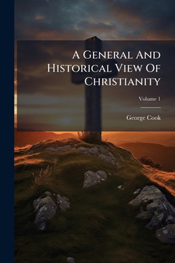 A General And Historical View Of Christianity|George Cook